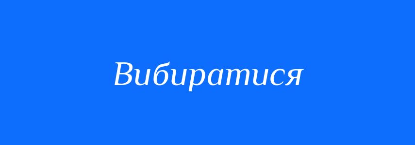 Омоніми до слова Вибиратися