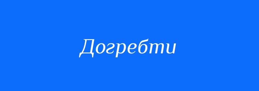 Омоніми до слова Догребти