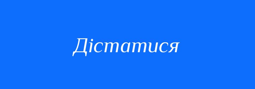 Омоніми до слова Дістатися