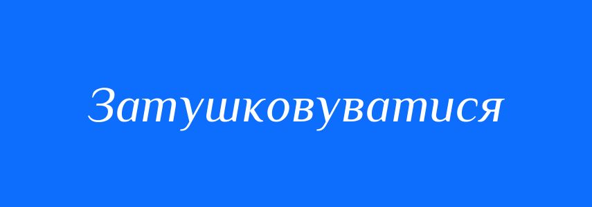 Омоніми до слова Затушковуватися