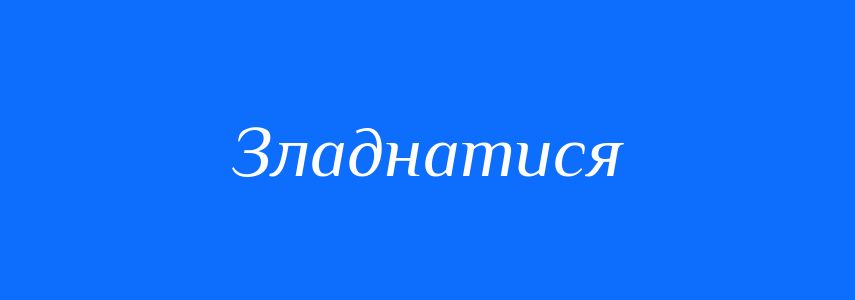 Омоніми до слова Зладнатися