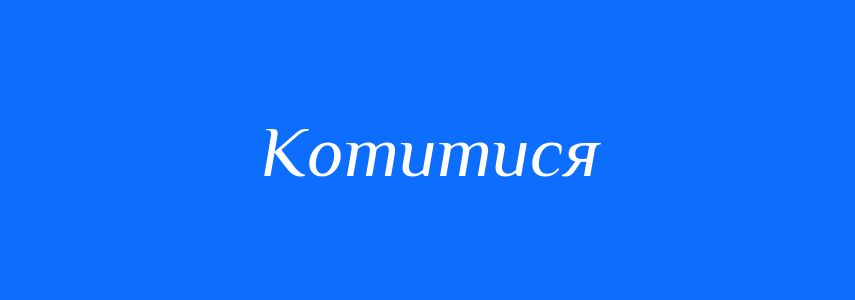 Омоніми до слова Котитися
