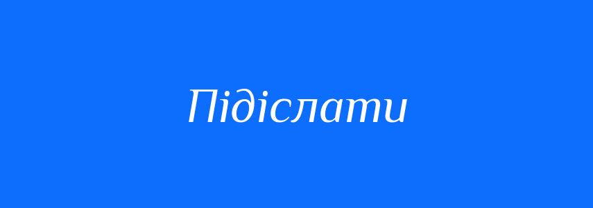 Омоніми до слова Підіслати